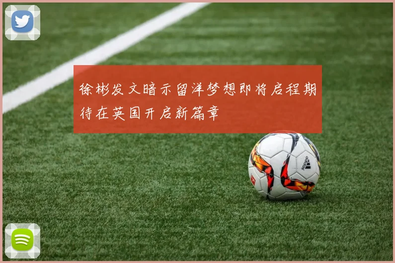 徐彬发文暗示留洋梦想即将启程期待在英国开启新篇章