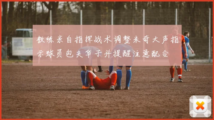 教练亲自指挥战术调整米奇大声指示球员包夹华子并提醒注意配合