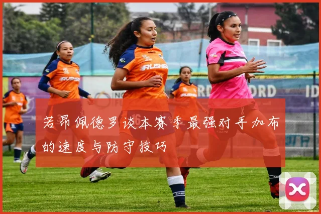 若昂佩德罗谈本赛季最强对手加布的速度与防守技巧