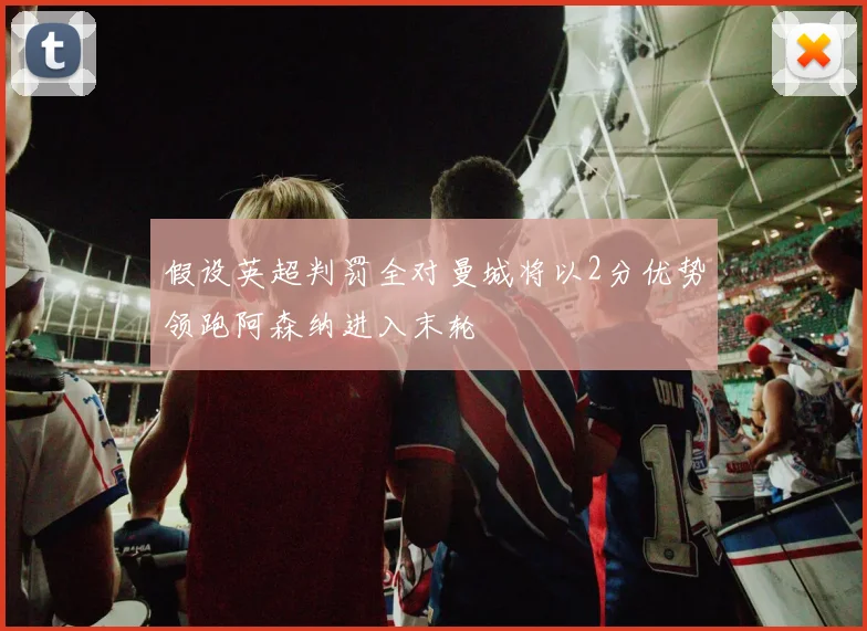 假设英超判罚全对曼城将以2分优势领跑阿森纳进入末轮