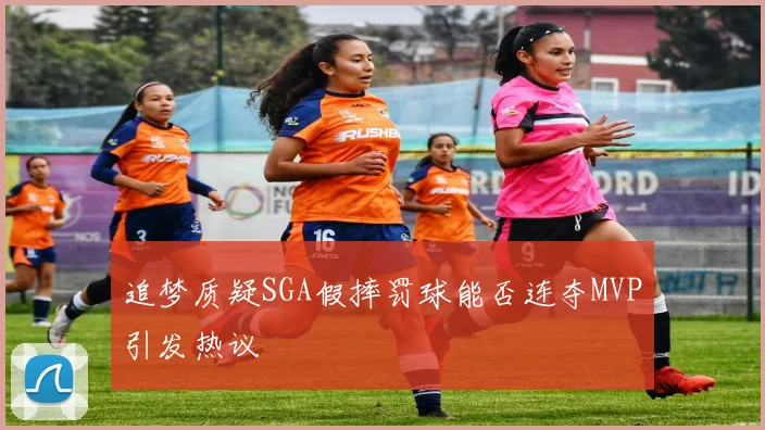 追梦质疑SGA假摔罚球能否连夺MVP引发热议