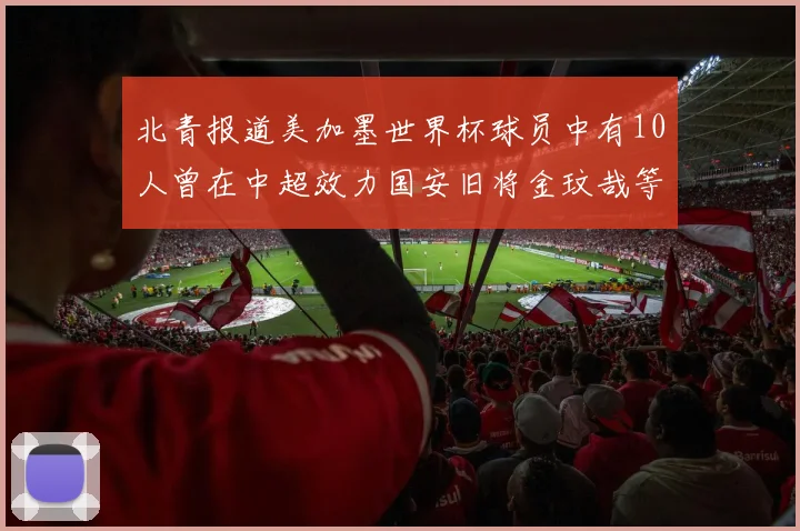 北青报道美加墨世界杯球员中有10人曾在中超效力国安旧将金玟哉等三人入选